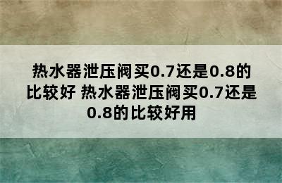 热水器泄压阀买0.7还是0.8的比较好 热水器泄压阀买0.7还是0.8的比较好用